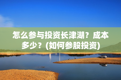 怎么参与投资长津湖？成本多少？(如何参股投资)