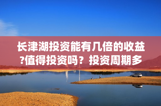 长津湖投资能有几倍的收益?值得投资吗?投资周期多久?(长津湖投资太大估计亏本) 长津湖投资能有几倍的收益?值得投资吗?投资周期多久?(长津湖投资太大估计亏本)