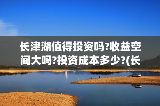 长津湖值得投资吗?收益空间大吗?投资成本多少?(长津湖值得投资吗知乎)