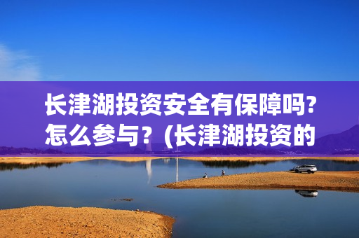 长津湖投资安全有保障吗?怎么参与?(长津湖投资的风险) 长津湖投资安全有保障吗?怎么参与?(长津湖投资的风险)