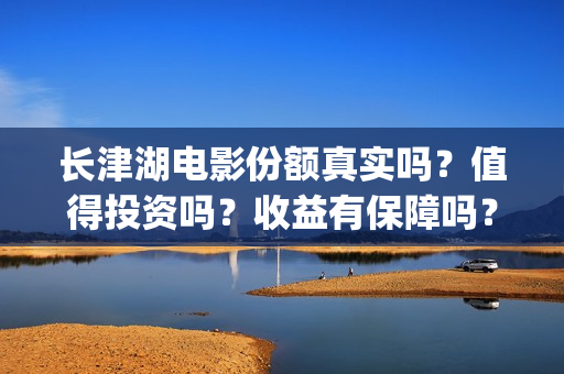 长津湖电影份额真实吗？值得投资吗？收益有保障吗？(长津湖电影目前突破多少亿)