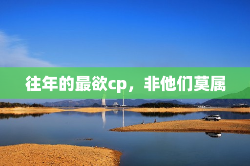 往年的最欲cp，非他们莫属