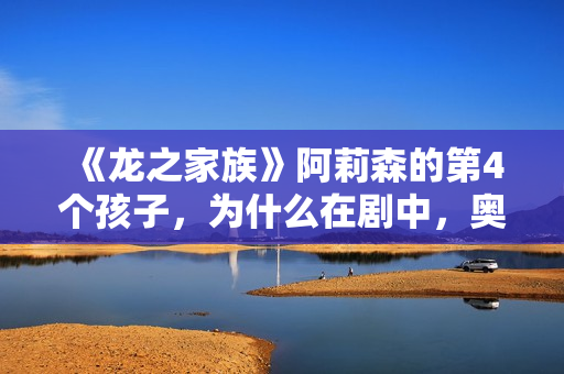 《龙之家族》阿莉森的第4个孩子，为什么在剧中，奥秘消失了？