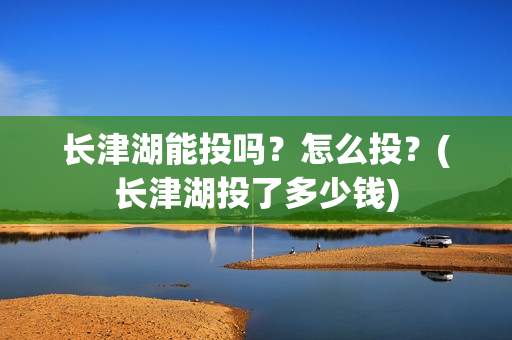 长津湖能投吗？怎么投？(长津湖投了多少钱)