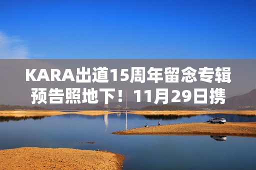 KARA出道15周年留念专辑预告照地下！11月29日携新专辑回归！