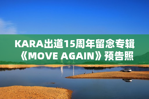 KARA出道15周年留念专辑《MOVE AGAIN》预告照公开!11月29日携新专辑回归! KARA出道15周年留念专辑《MOVE AGAIN》预告照公开!11月29日携新专辑回归!