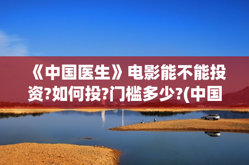 《中国医生》电影能不能投资?如何投?门槛多少?(中国医生电影免费观看完整版)