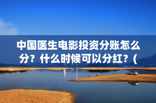 中国医生电影投资分账怎么分？什么时候可以分红？(中国医生,电影)