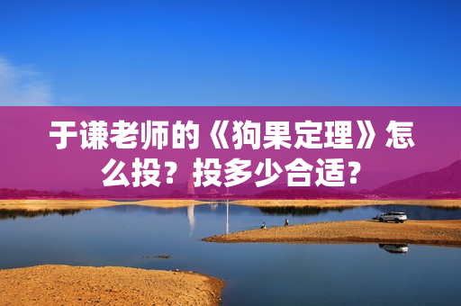 于谦老师的《狗果定理》怎么投?投多少合适? 于谦老师的《狗果定理》怎么投?投多少合适?
