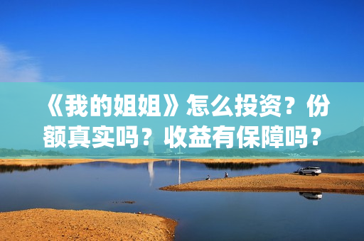 《我的姐姐》怎么投资？份额真实吗？收益有保障吗？(《我的姐姐》:女性议题的戏剧化表达)