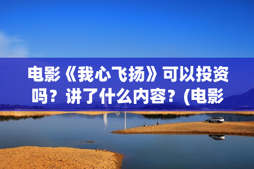 电影《我心飞扬》可以投资吗?讲了什么内容?(电影我心飞扬原型) 电影《我心飞扬》可以投资吗?讲了什么内容?(电影我心飞扬原型)