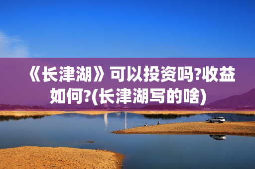 《长津湖》可以投资吗?收益如何?(长津湖写的啥)