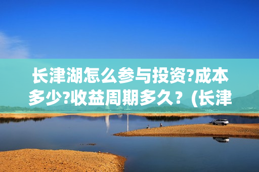 长津湖怎么参与投资?成本多少?收益周期多久？(长津湖抢先)