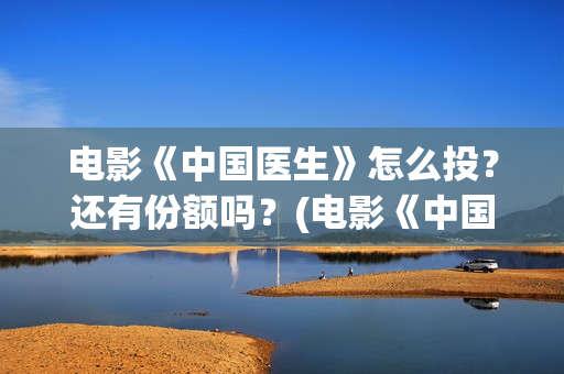 电影《中国医生》怎么投？还有份额吗？(电影《中国医生》在线观看)