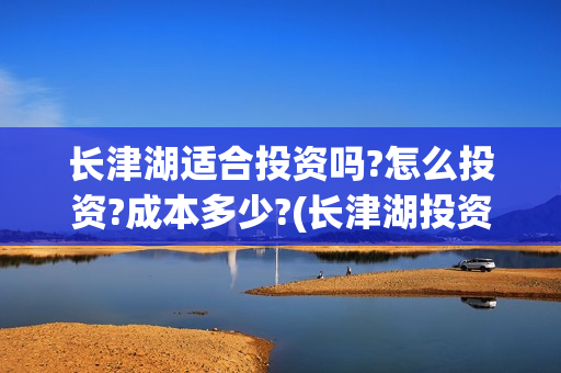 长津湖适合投资吗?怎么投资?成本多少?(长津湖投资门槛高)