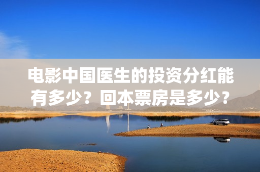 电影中国医生的投资分红能有多少？回本票房是多少？(电影中国医生的演员表)