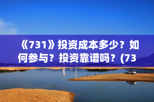《731》投资成本多少？如何参与？投资靠谱吗？(731电影投资风险)