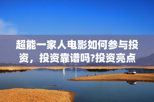 超能一家人电影如何参与投资，投资靠谱吗?投资亮点有哪些?(超能一家人电影票房)