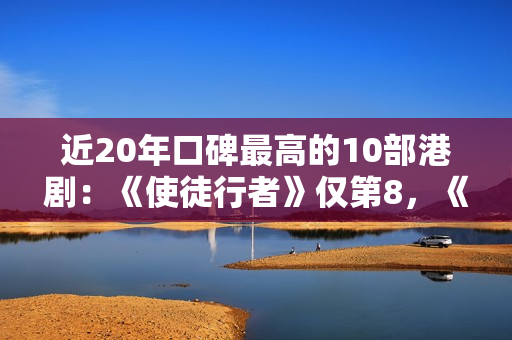 近20年口碑最高的10部港剧：《使徒行者》仅第8，《巾帼枭雄》第2