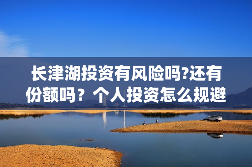 长津湖投资有风险吗?还有份额吗？个人投资怎么规避风险?(长津湖投资了几个亿)