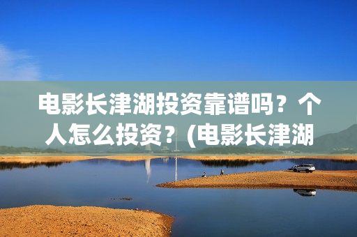 电影长津湖投资靠谱吗？个人怎么投资？(电影长津湖 投资)