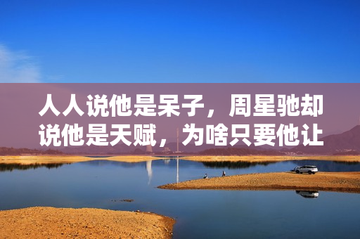 人人说他是呆子，周星驰却说他是天赋，为啥只要他让星爷不喊NG