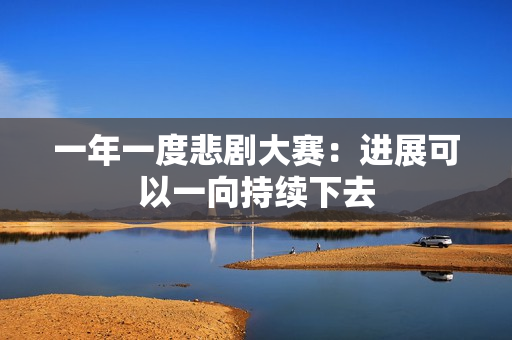 一年一度悲剧大赛：进展可以一向持续下去