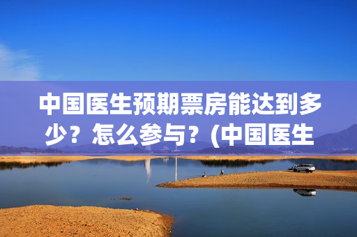 中国医生预期票房能达到多少？怎么参与？(中国医生延迟上映)