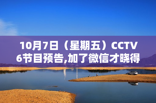 10月7日（星期五）CCTV6节目预告,加了微信才晓得，福鼎白茶在泉源这么廉价，省钱40%