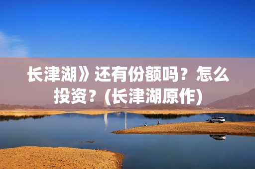 长津湖》还有份额吗？怎么投资？(长津湖原作)