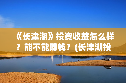 《长津湖》投资收益怎么样？能不能赚钱？(长津湖投资多少个亿)