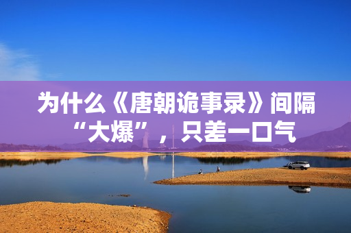 为什么《唐朝诡事录》间隔“大爆”，只差一口气