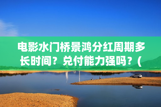 电影水门桥景鸿分红周期多长时间？兑付能力强吗？(水门桥实景)