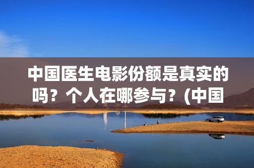 中国医生电影份额是真实的吗？个人在哪参与？(中国医生电影大致内容)