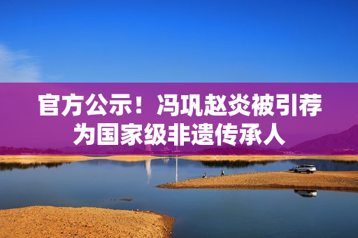 官方公示！冯巩赵炎被引荐为国家级非遗传承人