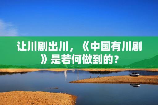 让川剧出川，《中国有川剧》是若何做到的？