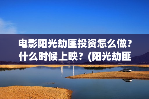 电影阳光劫匪投资怎么做？什么时候上映？(阳光劫匪片花)