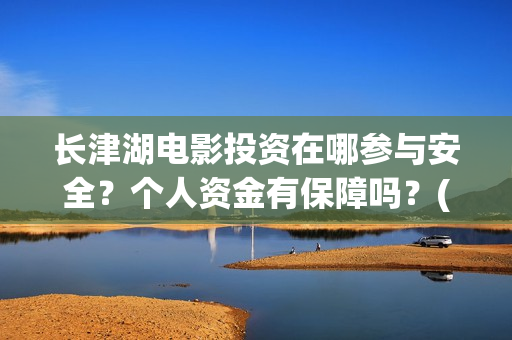 长津湖电影投资在哪参与安全？个人资金有保障吗？(长津湖电影总投资)