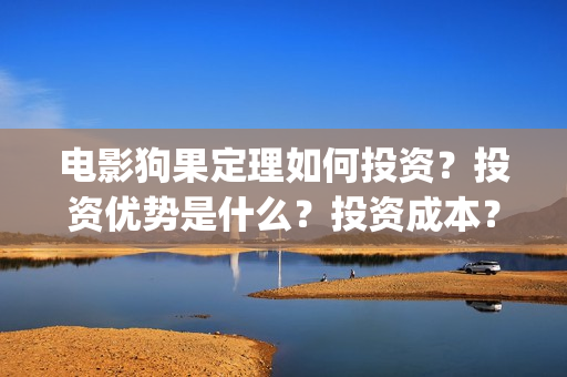 电影狗果定理如何投资？投资优势是什么？投资成本？(狗果定理电影什么意思)
