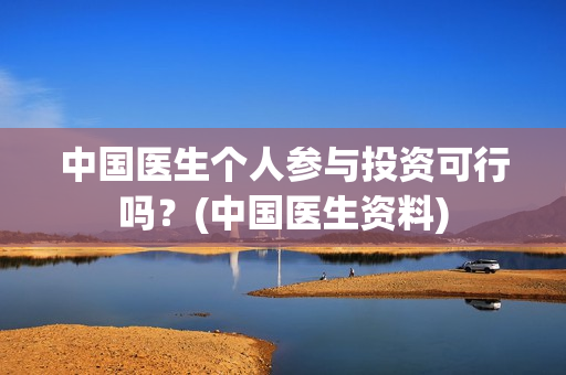 中国医生个人参与投资可行吗?(中国医生资料) 中国医生个人参与投资可行吗?(中国医生资料)