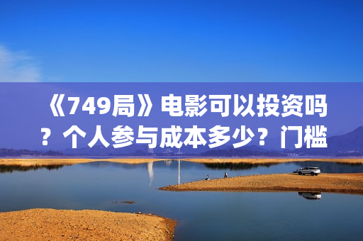 《749局》电影可以投资吗？个人参与成本多少？门槛是？(749局电影海报)