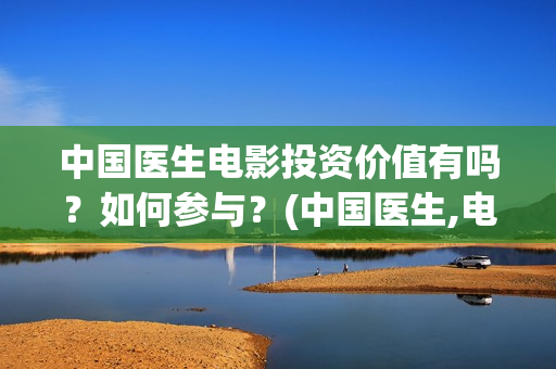 中国医生电影投资价值有吗？如何参与？(中国医生,电影)