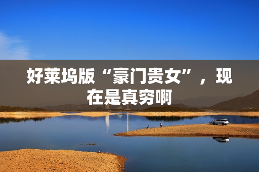 好莱坞版“豪门贵女”，现在是真穷啊