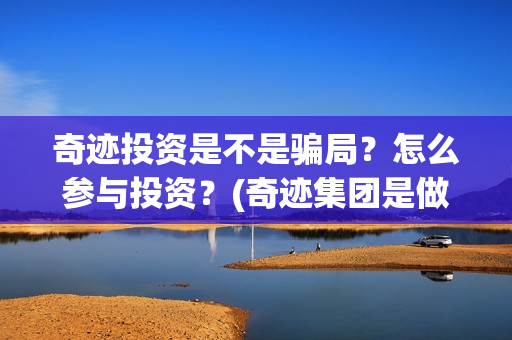 奇迹投资是不是骗局？怎么参与投资？(奇迹集团是做什么的)