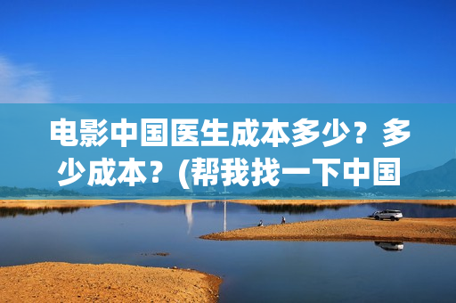 电影中国医生成本多少？多少成本？(帮我找一下中国医生电影)