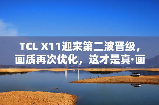 TCL X11迎来第二波晋级，画质再次优化，这才是真·画质天花板