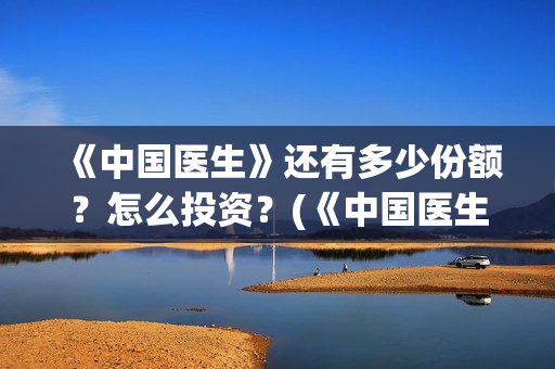 《中国医生》还有多少份额？怎么投资？(《中国医生》首映)