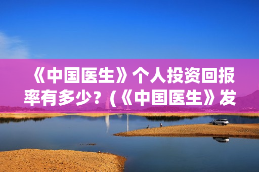 《中国医生》个人投资回报率有多少？(《中国医生》发布终极预告)