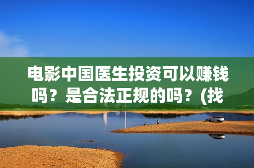 电影中国医生投资可以赚钱吗？是合法正规的吗？(找电影中国医生)