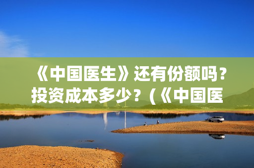 《中国医生》还有份额吗？投资成本多少？(《中国医生》首映)